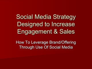 Social Media StrategySocial Media Strategy
Designed to IncreaseDesigned to Increase
Engagement & SalesEngagement & Sales
How To Leverage Brand/OfferingHow To Leverage Brand/Offering
Through Use Of Social MediaThrough Use Of Social Media
 