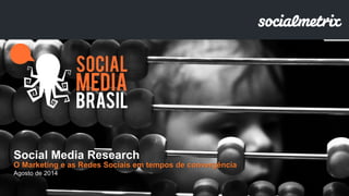 Social Media Research
O Marketing e as Redes Sociais em tempos de convergência
Agosto de 2014
 