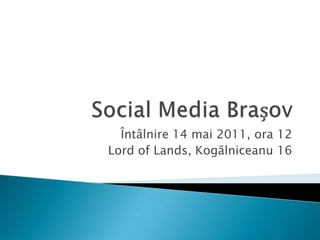 Social Media Brașov Întâlnire 14 mai 2011, ora 12 Lord of Lands, Kogălniceanu 16 