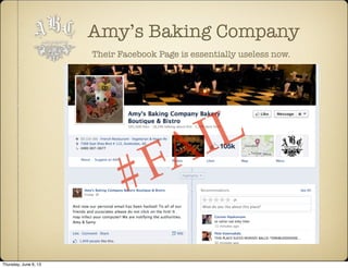 Amy’s Baking Company
Their Facebook Page is essentially useless now.
#FAIL
Thursday, June 6, 13
 