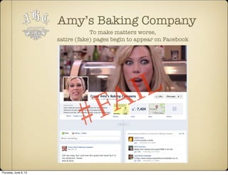 Amy’s Baking Company
To make matters worse,
satire (fake) pages begin to appear on Facebook
#FAIL
Thursday, June 6, 13
 