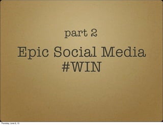 Epic Social Media
#WIN
part 2
Thursday, June 6, 13
 