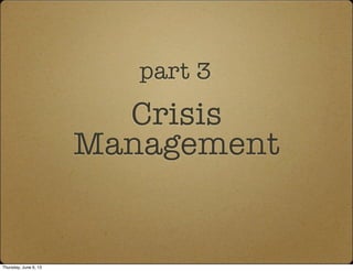 Crisis
Management
part 3
Thursday, June 6, 13
 