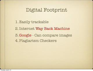 Digital Footprint
1.Easily trackable
2.Internet Way Back Machine
3.Google - Can compare images
4.Plagiarism Checkers
Thursday, June 6, 13
 