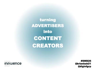 turning
ADVERTISERS
     into
CONTENT
CREATORS

                  #SMB26
              @brianbab21
                @diginfgrp
 