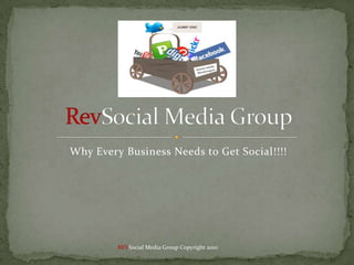 Why Every Business Needs to Get Social!!!! RevSocial Media Group REVSocial Media Group Copyright 2010 
