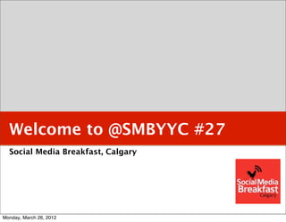 Welcome to @SMBYYC #27
  Social Media Breakfast, Calgary




Monday, March 26, 2012
 