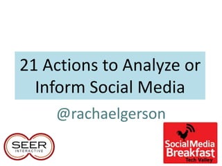 21 Actions to Analyze or
  Inform Social Media
    @rachaelgerson
 