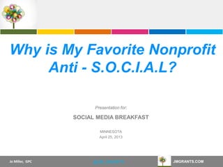 Jo Miller, GPC JMGRANTS.COM@JM_GRANTS
Presentation for:
Why is My Favorite Nonprofit
Anti - S.O.C.I.A.L?
SOCIAL MEDIA BREAKFAST
MINNESOTA
April 25, 2013
 