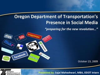 Oregon Department of Transportation’s Presence in Social Media   “preparing for the new revolution…” October 23, 2009 Presented by :   Sajal Maheshwari, MBA, ODOT Intern 