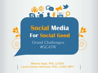 Social Media
For Social Good
Grand Challenges
#GC4SW
Melanie Sage, PhD, LICSW
Laurel Iverson Hitchcock, PhD, LCSW, MPH
 