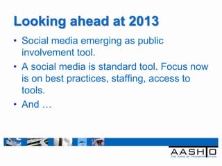 Looking ahead at 2013
• Social media emerging as public
  involvement tool.
• A social media is standard tool. Focus now
  is on best practices, staffing, access to
  tools.
• And …
 