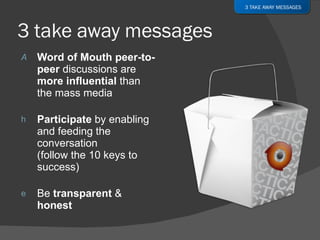 <ul><li>Word of Mouth peer-to-peer  discussions are  more influential  than the mass media </li></ul><ul><li>Participate  ...