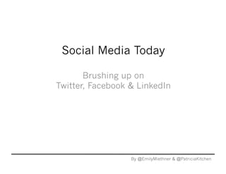 Social Media Today

       Brushing up on
Twitter, Facebook & LinkedIn




                  By @EmilyMiethner & @PatriciaKitchen
 