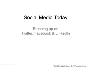 Social Media Today

        Brushing up on
Twitter, Facebook & LinkedIn




                  By @EmilyMiethner & @PatriciaKitchen
 