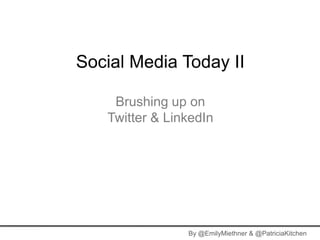 Social Media Today II

    Brushing up on
   Twitter & LinkedIn




                By @EmilyMiethner & @PatriciaKitchen
 