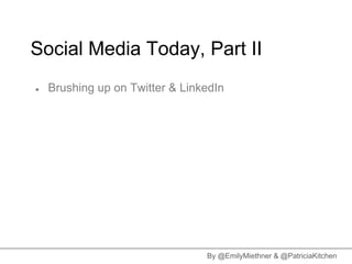 Social Media Today, Part II
●   Brushing up on Twitter & LinkedIn




                                 By @EmilyMiethner & @PatriciaKitchen
 