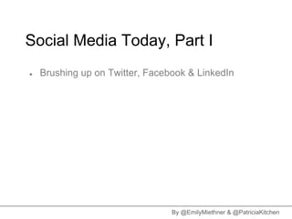 Social Media Today, Part I
●   Brushing up on Twitter, Facebook & LinkedIn




                                 By @EmilyMiethner & @PatriciaKitchen
 