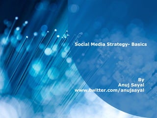 Social Media Strategy- Basics By Anuj Sayal www.twitter.com/anujsayal 