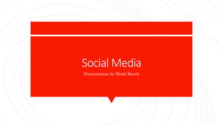 Social Media
Presentation by Heidi Burch
 