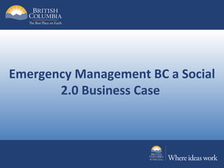 Emergency Management BC a Social
       2.0 Business Case
 