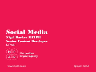Social Media
Nigel Barker MCIPR
Senior Content Developer
MPAD
@nigel_mpadwww.mpad.co.uk
 