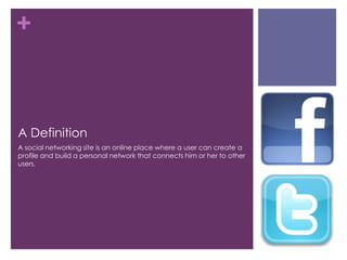 A DefinitionA social networking site is an online place where a user can create a profile and build a personal network that connects him or her to other users. 