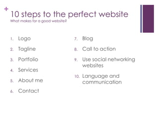 10 steps to the perfect websiteWhat makes for a good website?LogoTaglinePortfolioServicesAbout meContactBlogCall to actionUse social networking websitesLanguage and communication