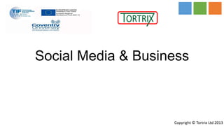 Social Media & Business



                    Copyright © Tortrix Ltd 2013
 
