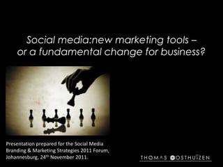 Social media:new marketing tools –
    or a fundamental change for business?




Presentation prepared for the Social Media
Branding & Marketing Strategies 2011 Forum,
Johannesburg, 24th November 2011.
 