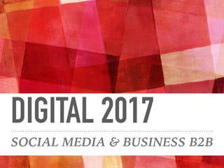 DIGITAL 2017
SOCIAL MEDIA & BUSINESS B2B
 