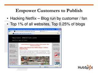Empower Customers to Publish
• Hacking Netflix – Blog run by customer / fan
• Top 1% of all websites, Top 0.25% of blogs
 