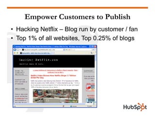 Empower Customers to Publish
• Hacking Netflix – Blog run by customer / fan
• Top 1% of all websites, Top 0 25% of blogs
 ...