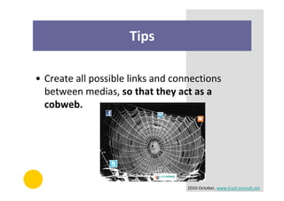 Tips

• Create all possible links and connections
  between medias, so that they act as a
  cobweb.




                                   2010-October, www.trust-consult.net
 