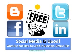 SocialSocial MediaMedia ISIS GoodGood!!
WhatWhat it isit is andand HowHow toto UseUse it init in BusinessBusiness,, SimpleSimple TipsTips
tarik.kucuk@trust-consult.net
 
