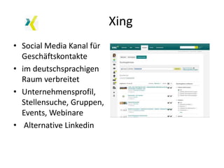 Xing
• Social Media Kanal für
Geschäftskontakte
• im deutschsprachigen
Raum verbreitet
• Unternehmensprofil,
Stellensuche, Gruppen,
Events, Webinare
• Alternative Linkedin
 