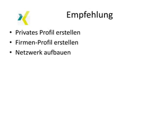 Empfehlung
• Privates Profil erstellen
• Firmen-Profil erstellen
• Netzwerk aufbauen
 