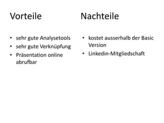 Vorteile
• sehr gute Analysetools
• sehr gute Verknüpfung
• Präsentation online
abrufbar
Nachteile
• kostet ausserhalb der Basic
Version
• Linkedin-Mitgliedschaft
 