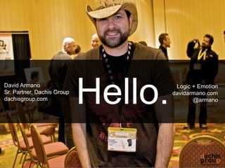 David Armano
Sr. Partner, Dachis Group
dachisgroup.com
                            Hello.    Logic + Emotion
                                     davidarmano.com
                                            @armano




dachisgroup.com               2
 