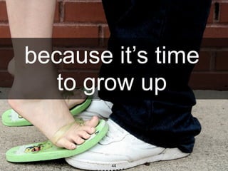 because it’s time
              to grow up


dachisgroup.com    44
 