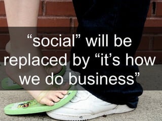 “social” will be
replaced by “it’s how
  we do business”
dachisgroup.com   45
 