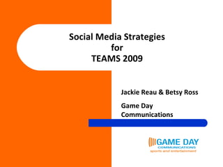 Social Media Strategies for TEAMS 2009 Jackie Reau & Betsy Ross Game Day Communications 