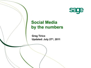 Social Media  by the numbers Greg Tirico Updated: July 27 th , 2011 