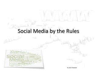 Social Media by the Rules




                    By Jason Alexander
 