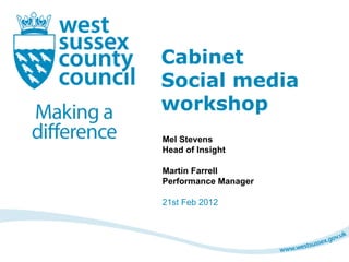 Cabinet  Social media  workshop  Mel Stevens  Head of Insight Martin Farrell Performance Manager  21st Feb 2012 