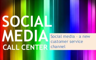 SOCIAL
MEDIA         Social media – a new
              customer service
CALL CENTER   channel
 