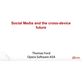 Social Media and the cross-device
future
Thomas Ford
Opera Software ASA
 