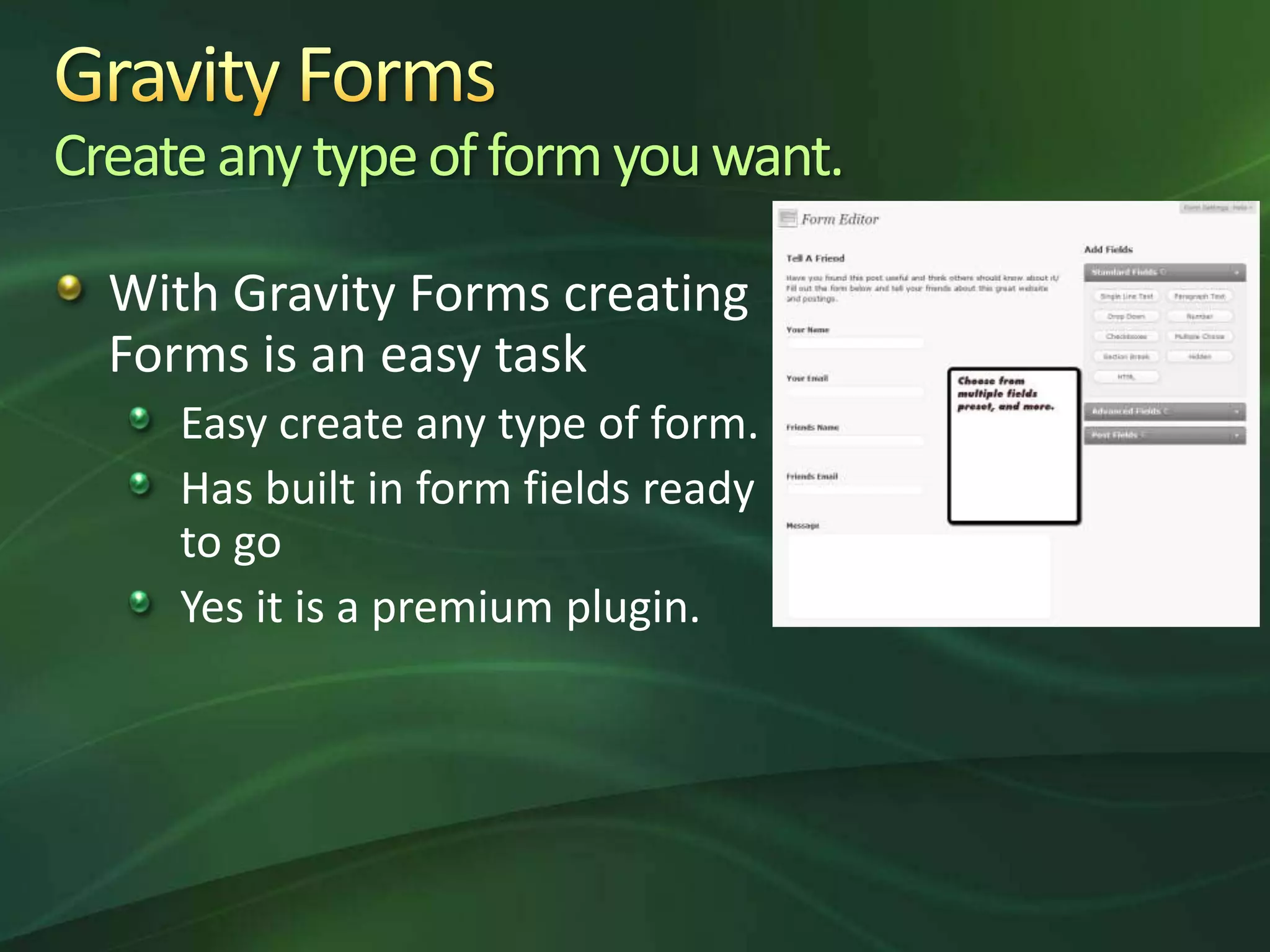 Gravity FormsCreate any type of form you want.With Gravity Forms creating Forms is an easy taskEasy create any type of form.Has built in form fields ready to goYes it is a premium plugin.