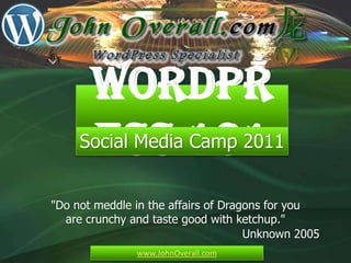 WordPress 101 Social Media Camp 2011 "Do not meddle in the affairs of Dragons for you are crunchy and taste good with ketchup." Unknown 2005 www.JohnOverall.com 