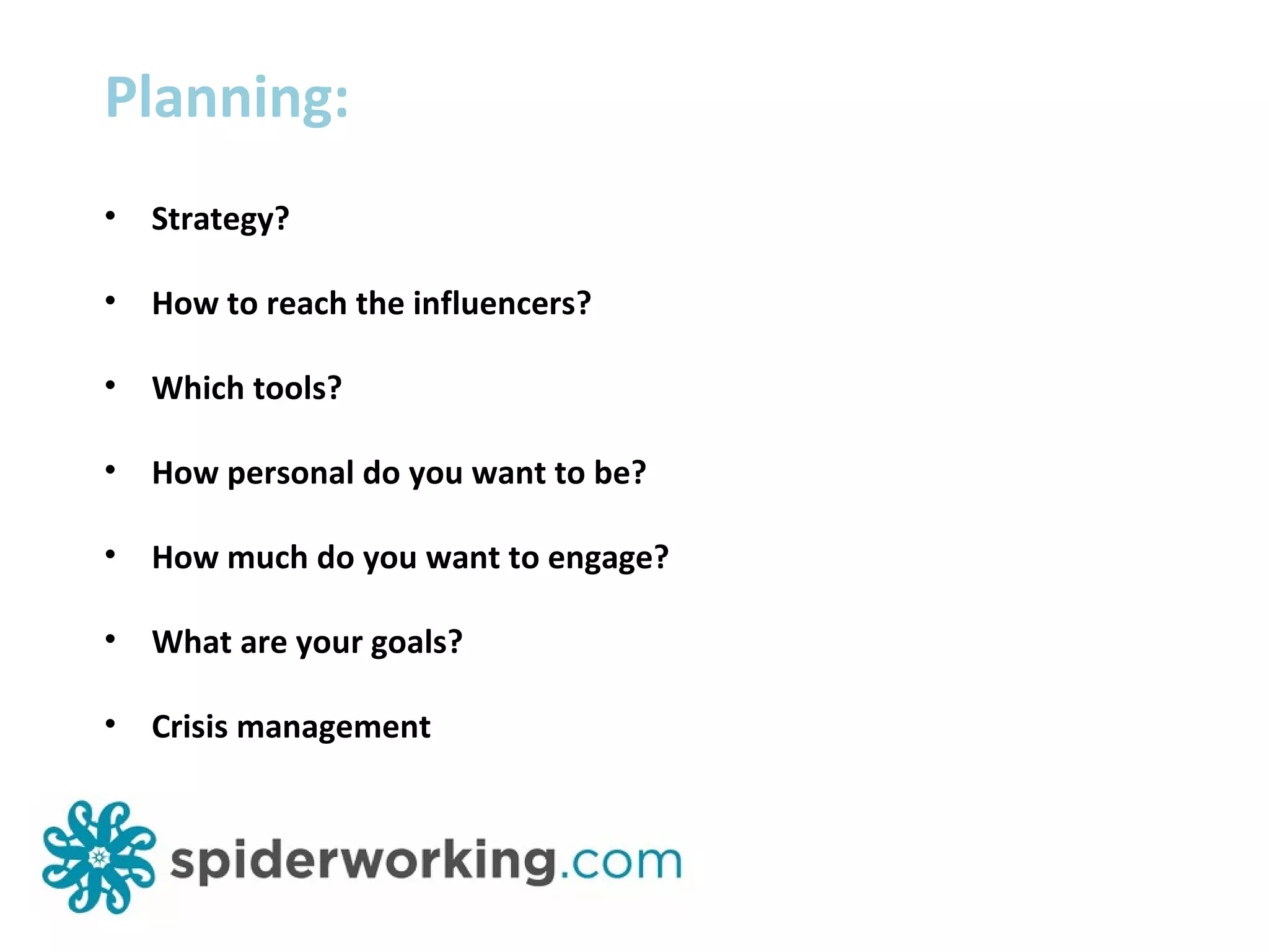 Planning: Strategy? How to reach the influencers? Which tools? How personal do you want to be? How much do you want to engage? What are your goals? Crisis management